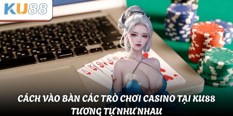 Cách vào bàn các trò chơi casino tại KU88 tương tự như nhau