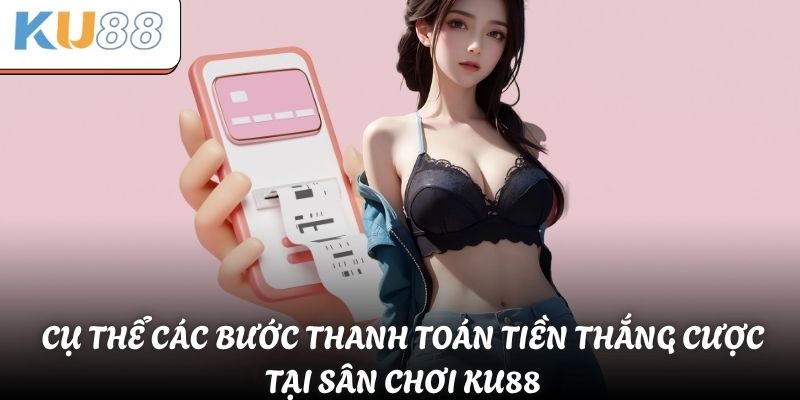 Cụ thể các bước thanh toán tiền thắng cược tại sân chơi KU88