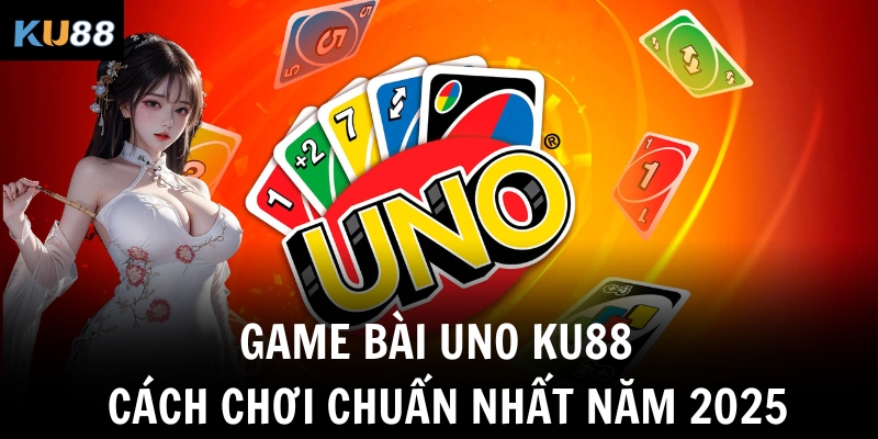 game bai uno ku88 cach choi chuan nhat nam 2025