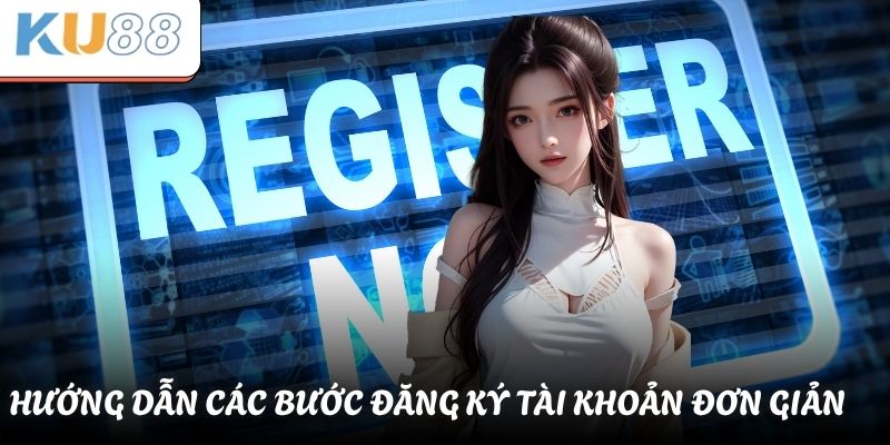 Hướng dẫn các bước đăng ký tài khoản đơn giản