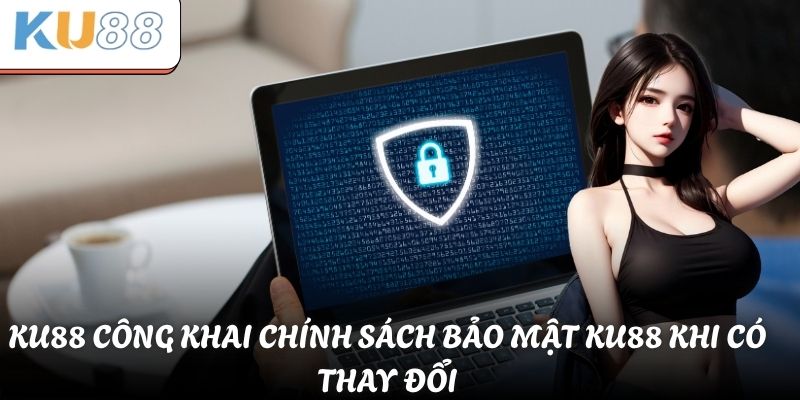 KU88 công khai chính sách bảo mật KU88 khi có thay đổi