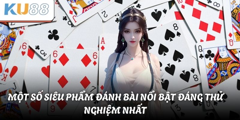 Một số siêu phẩm đánh bài nổi bật đáng thử nghiệm nhất