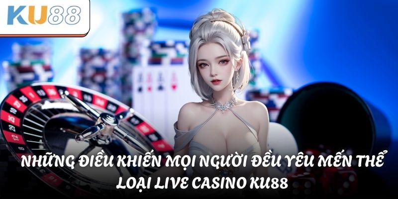 Những điều khiến mọi người đều yêu mến thể loại live casino KU88