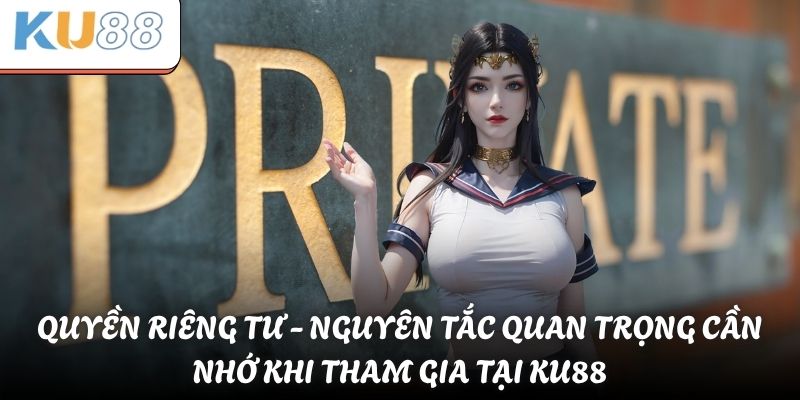 Quyền riêng tư - nguyên tắc quan trọng cần nhớ khi tham gia tại KU88