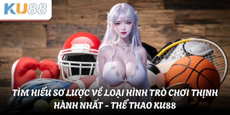 Tìm hiểu sơ lược về loại hình trò chơi thịnh hành nhất - Thể thao KU88