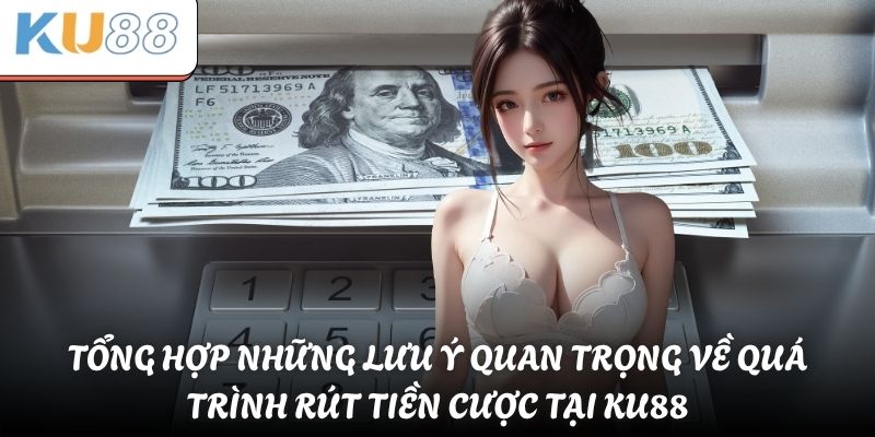 Tổng hợp những lưu ý quan trọng về quá trình rút tiền cược tại KU88