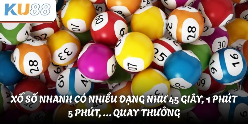 Xổ số nhanh có nhiều dạng như 45 giây, 1 phút, 5 phút, … quay thưởng